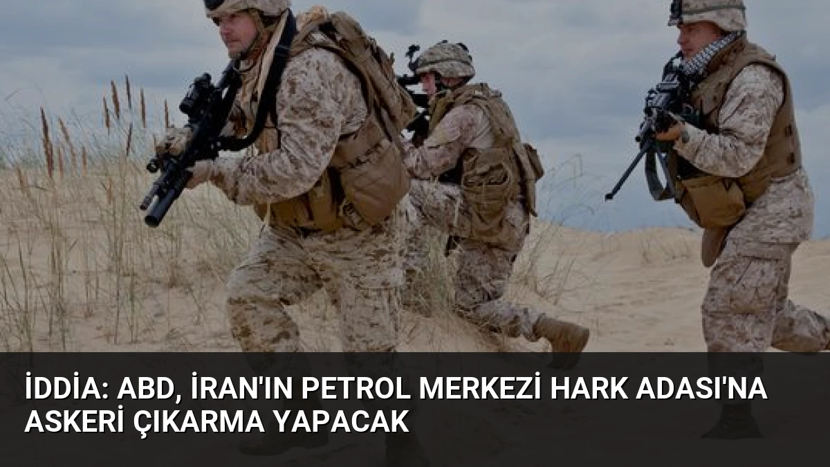 İddia: ABD, İran’ın Petrol Merkezi Hark Adası’na Askeri Çıkarma Yapacak