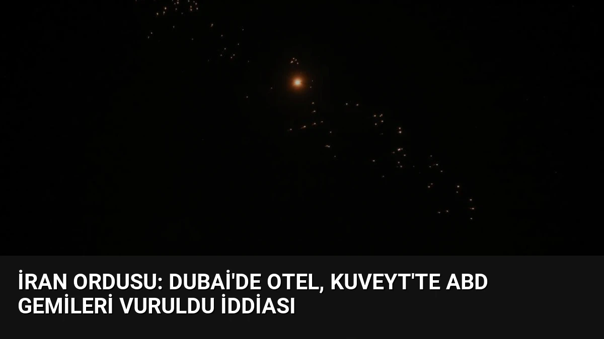 İran Ordusu: Dubai’de Otel, Kuveyt’te ABD Gemileri Vuruldu İddiası