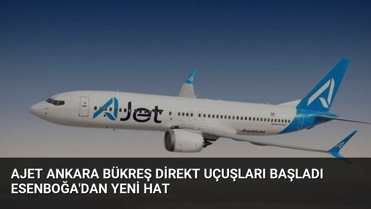AJet Ankara Bükreş Direkt Uçuşları Başladı Esenboğa’dan Yeni Hat