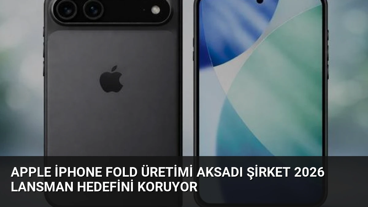 Apple iPhone Fold Üretimi Aksadı Şirket 2026 Lansman Hedefini Koruyor