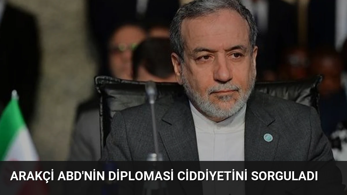 Arakçi ABD’nin Diplomasi Ciddiyetini Sorguladı