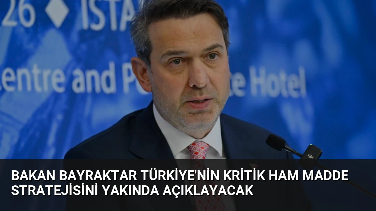 Bakan Bayraktar Türkiye’nin Kritik Ham Madde Stratejisini Yakında Açıklayacak