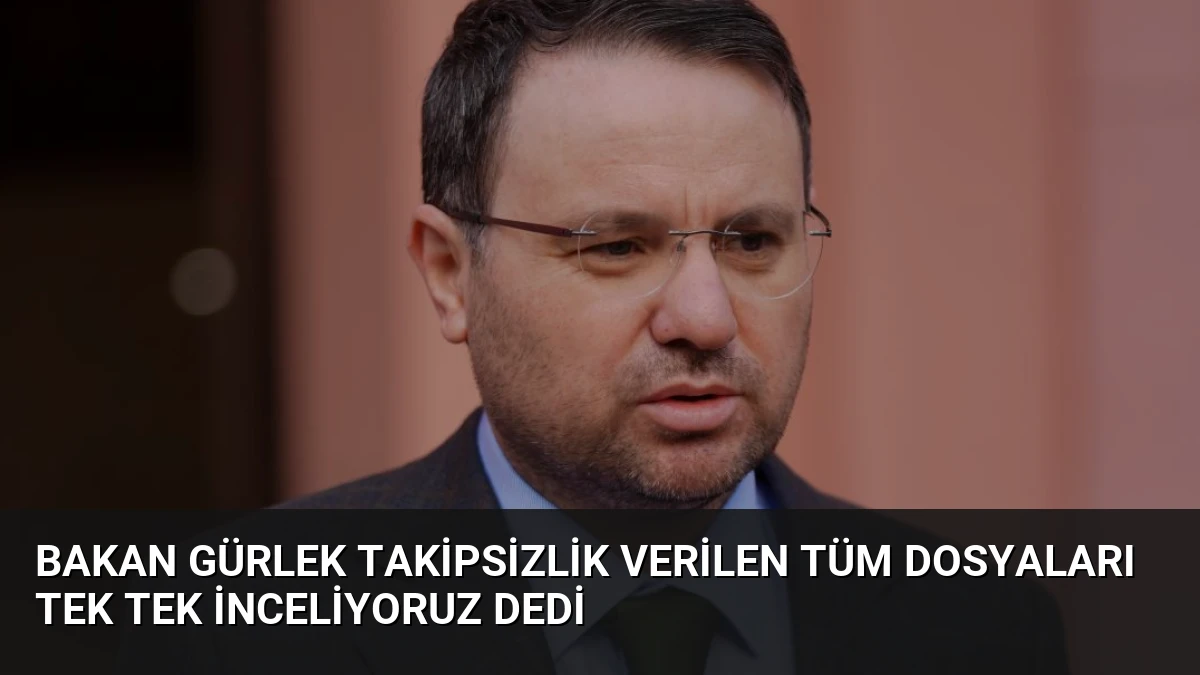 Bakan Gürlek Takipsizlik Verilen Tüm Dosyaları Tek Tek İnceliyoruz Dedi