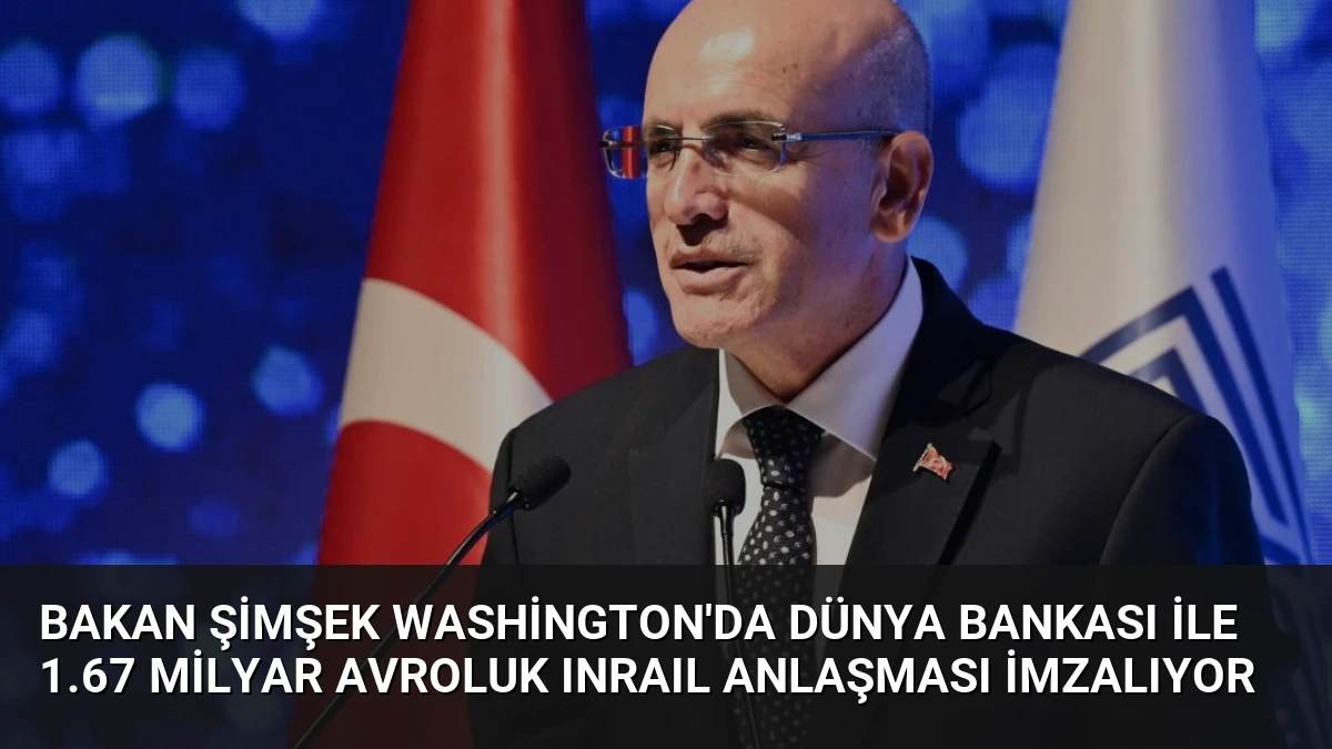 Bakan Şimşek Washington’da Dünya Bankası ile 1.67 Milyar Avroluk INRAIL Anlaşması İmzalıyor