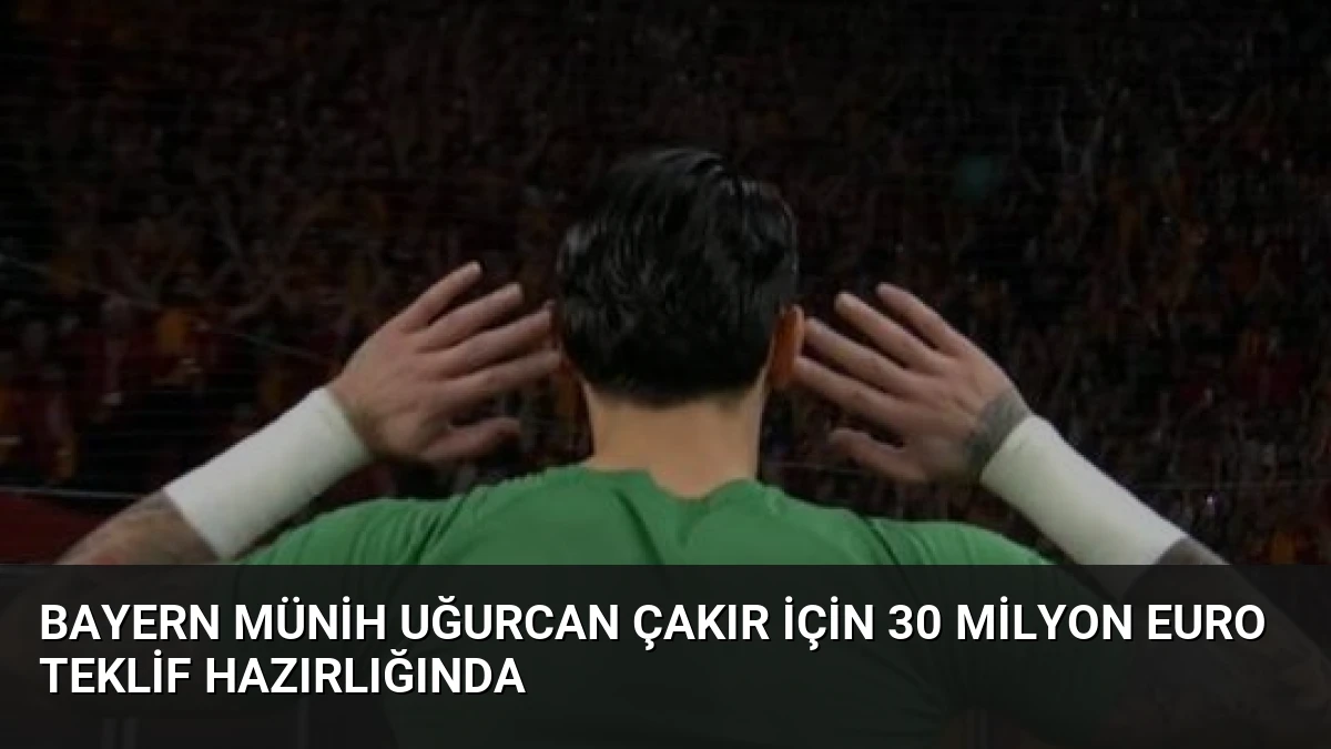 Bayern Münih Uğurcan Çakır İçin 30 Milyon Euro Teklif Hazırlığında