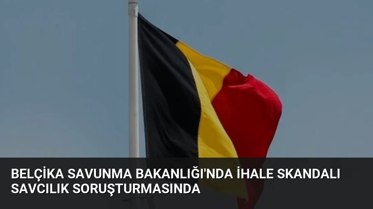 Belçika Savunma Bakanlığı’nda İhale Skandalı Savcılık Soruşturmasında