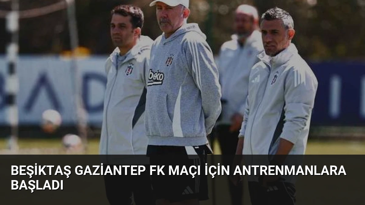 Beşiktaş Gaziantep FK Maçı İçin Antrenmanlara Başladı