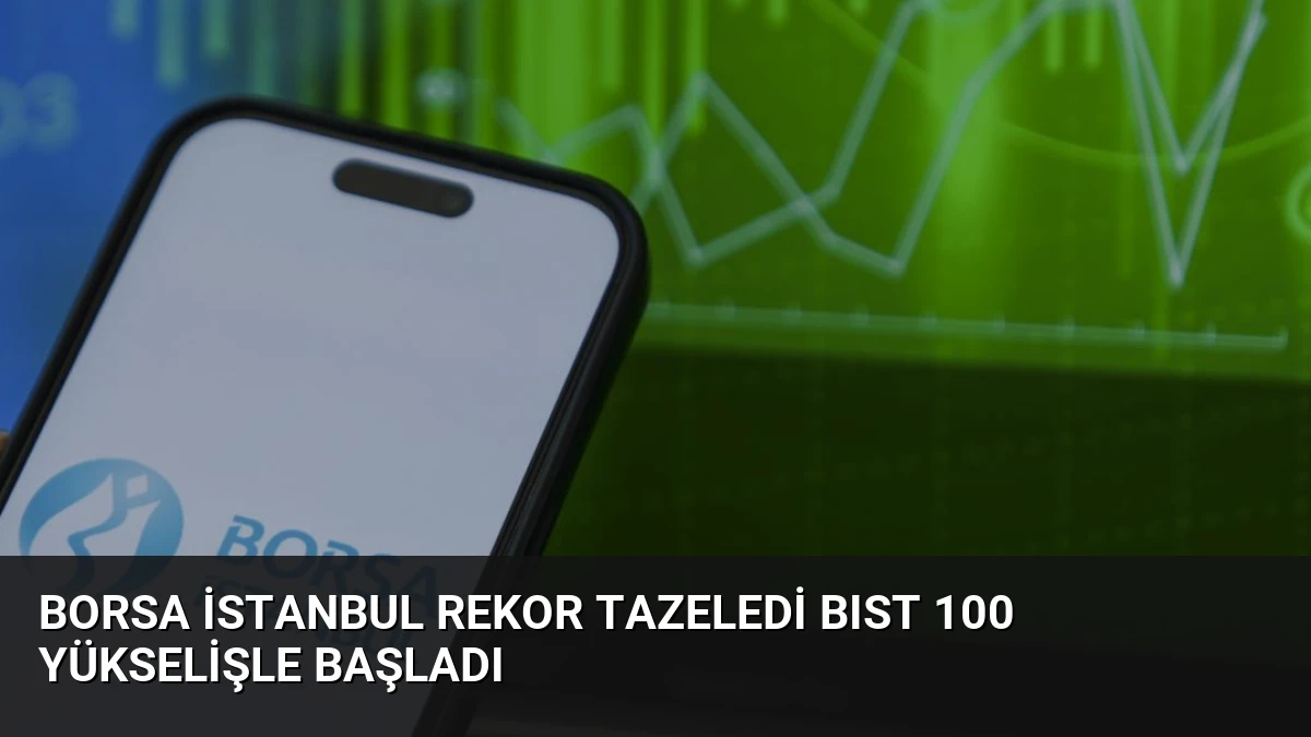 Borsa İstanbul Rekor Tazeledi BIST 100 Yükselişle Başladı