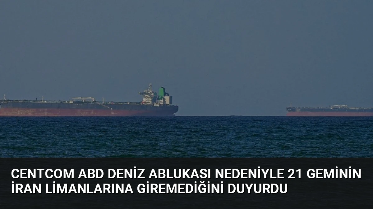 CENTCOM ABD Deniz Ablukası Nedeniyle 21 Geminin İran Limanlarına Giremediğini Duyurdu