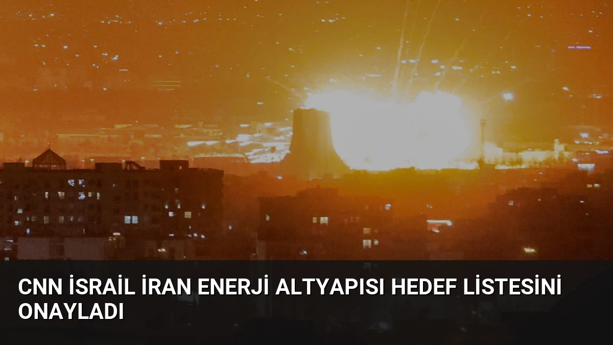 CNN İsrail İran Enerji Altyapısı Hedef Listesini Onayladı