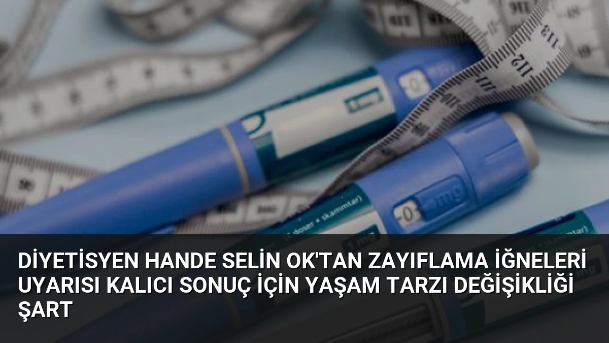 Diyetisyen Hande Selin Ok’tan Zayıflama İğneleri Uyarısı Kalıcı Sonuç İçin Yaşam Tarzı Değişikliği Şart
