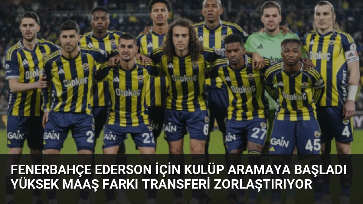 Fenerbahçe Ederson İçin Kulüp Aramaya Başladı Yüksek Maaş Farkı Transferi Zorlaştırıyor
