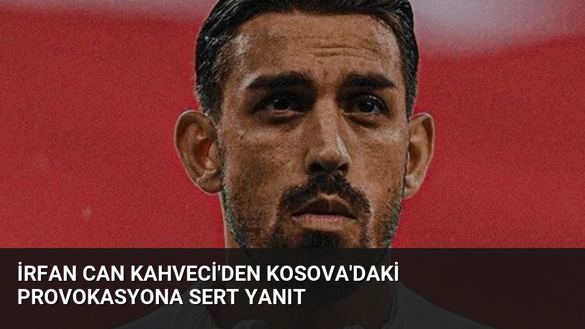 İrfan Can Kahveci’den Kosova’daki Provokasyona Sert Yanıt
