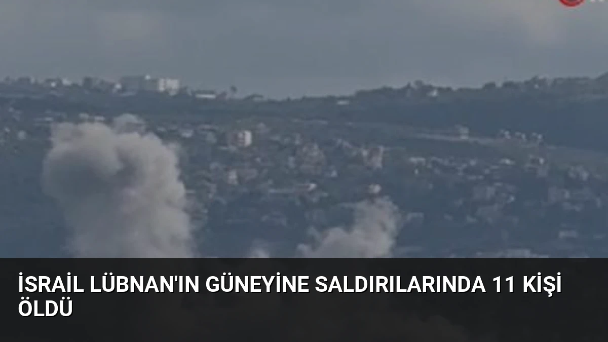 İsrail Lübnan’ın Güneyine Saldırılarında 11 Kişi Öldü