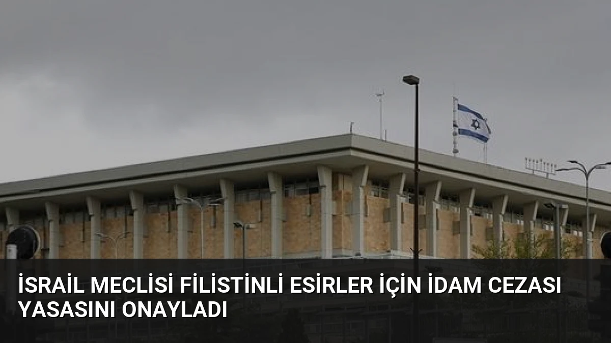 İsrail Meclisi Filistinli Esirler İçin İdam Cezası Yasasını Onayladı