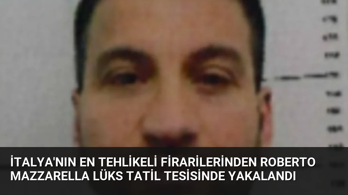 İtalya’nın En Tehlikeli Firarilerinden Roberto Mazzarella Lüks Tatil Tesisinde Yakalandı