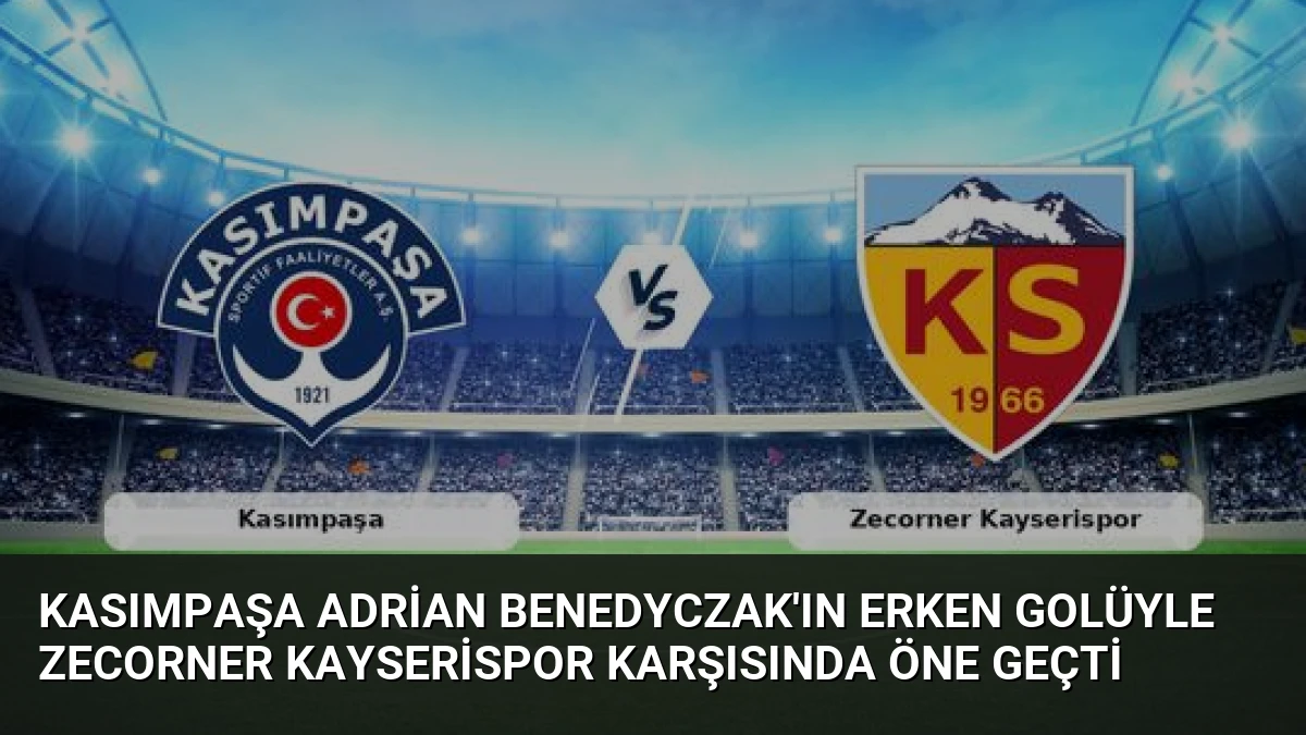 Kasımpaşa Adrian Benedyczak’ın Erken Golüyle Zecorner Kayserispor Karşısında Öne Geçti