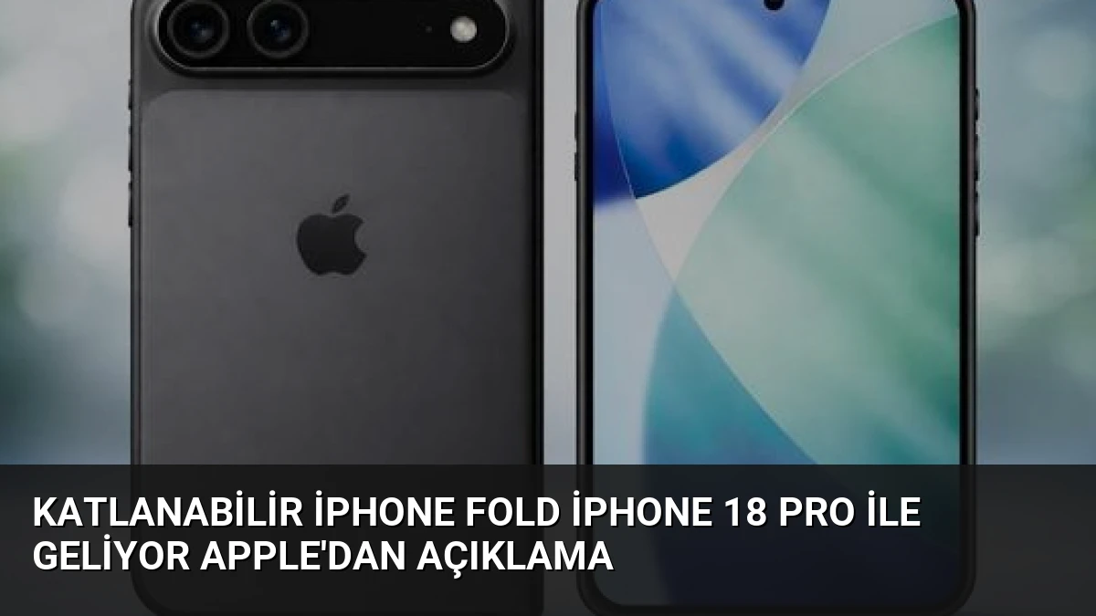 Katlanabilir iPhone Fold iPhone 18 Pro ile Geliyor Apple’dan Açıklama