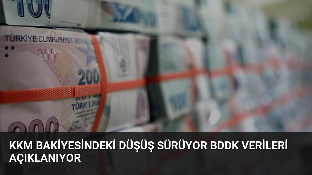 KKM Bakiyesindeki Düşüş Sürüyor BDDK Verileri Açıklanıyor