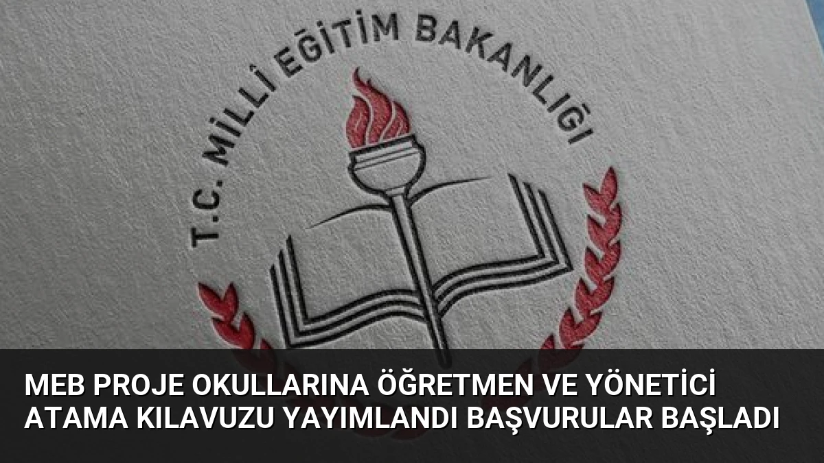 MEB Proje Okullarına Öğretmen ve Yönetici Atama Kılavuzu Yayımlandı Başvurular Başladı