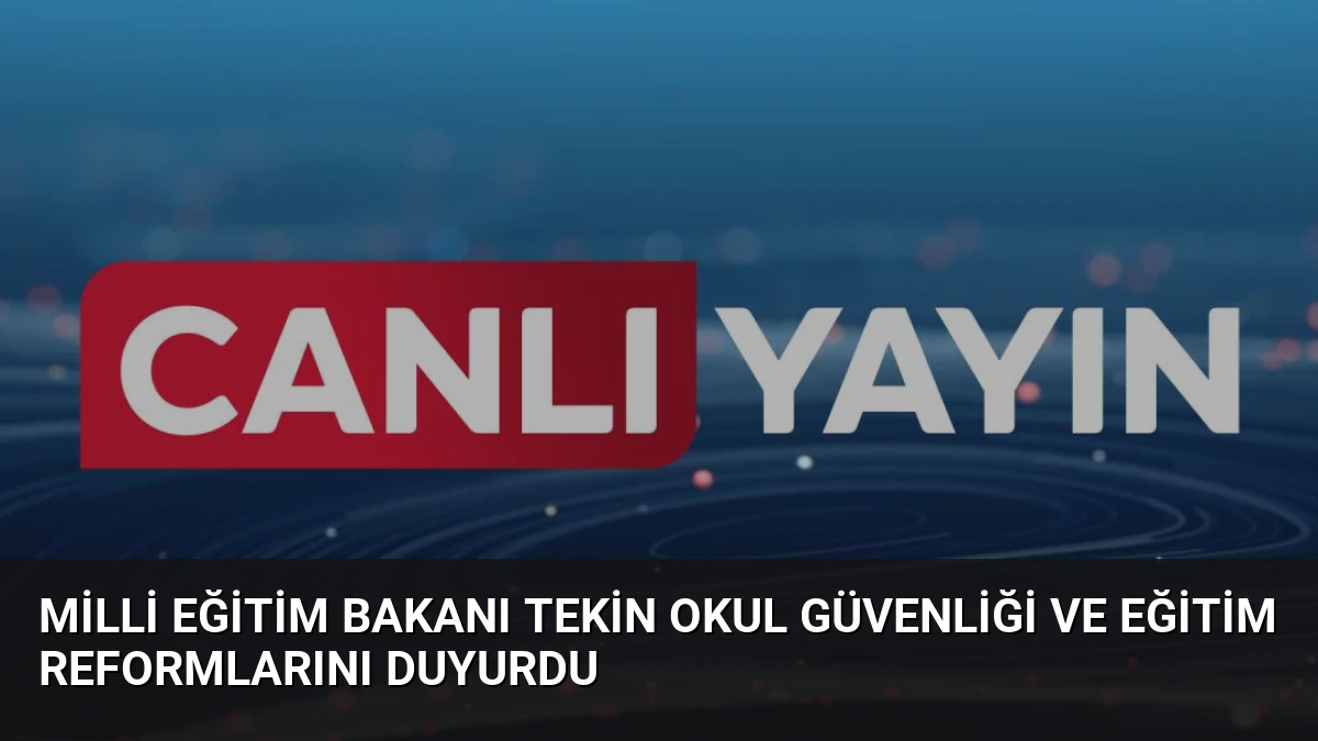 Milli Eğitim Bakanı Tekin Okul Güvenliği ve Eğitim Reformlarını Duyurdu