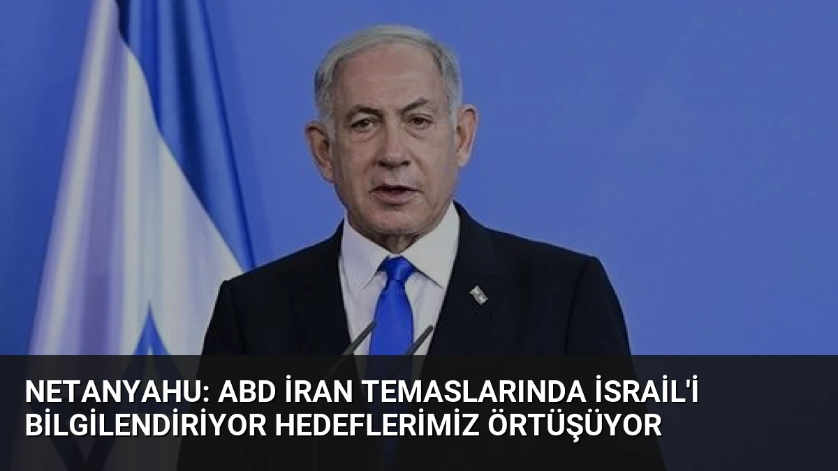 Netanyahu: ABD İran Temaslarında İsrail’i Bilgilendiriyor Hedeflerimiz Örtüşüyor