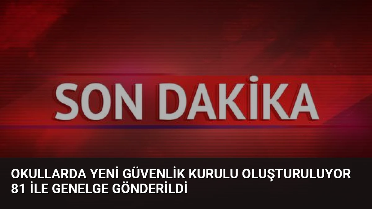 Okullarda Yeni Güvenlik Kurulu Oluşturuluyor 81 İle Genelge Gönderildi