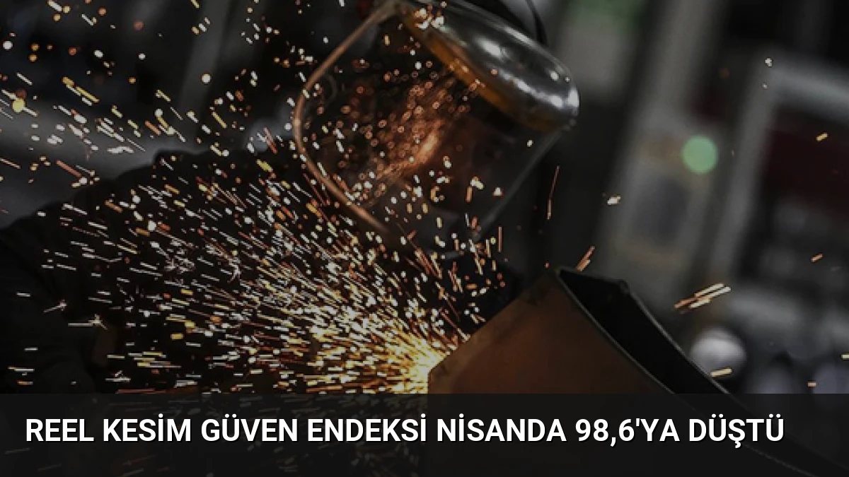 Reel Kesim Güven Endeksi Nisanda 98,6’ya Düştü
