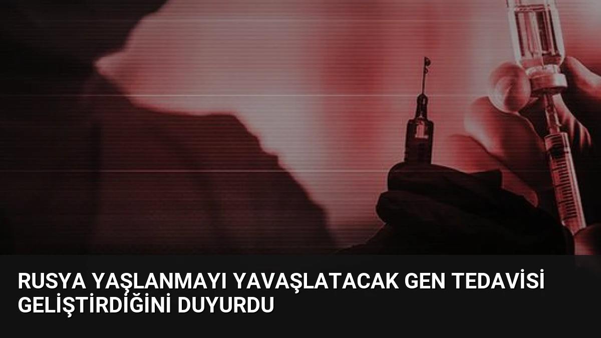 Rusya Yaşlanmayı Yavaşlatacak Gen Tedavisi Geliştirdiğini Duyurdu