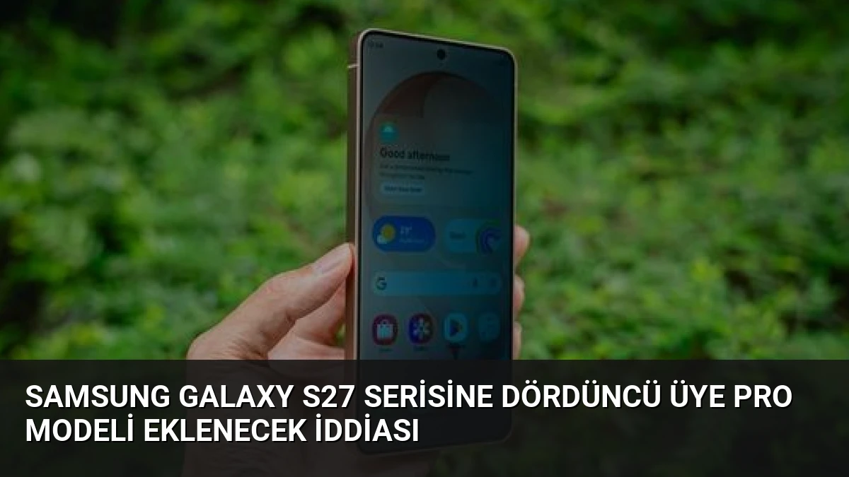 Samsung Galaxy S27 Serisine Dördüncü Üye Pro Modeli Eklenecek İddiası