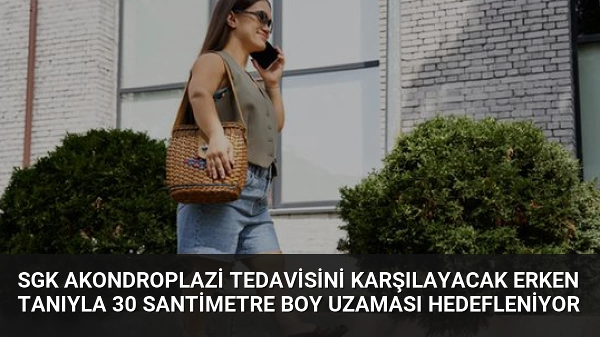 SGK Akondroplazi Tedavisini Karşılayacak Erken Tanıyla 30 Santimetre Boy Uzaması Hedefleniyor