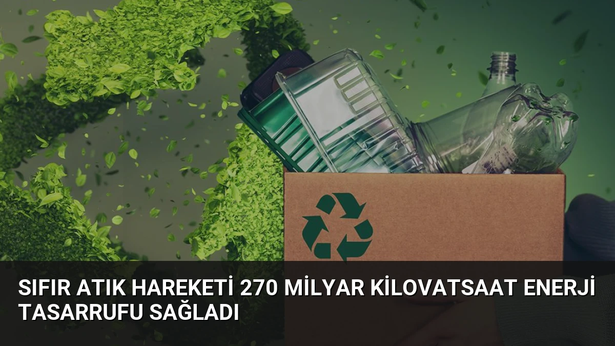 Sıfır Atık Hareketi 270 Milyar Kilovatsaat Enerji Tasarrufu Sağladı