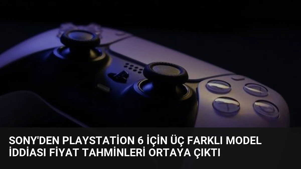 Sony’den PlayStation 6 İçin Üç Farklı Model İddiası Fiyat Tahminleri Ortaya Çıktı
