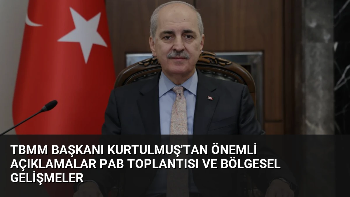 TBMM Başkanı Kurtulmuş’tan Önemli Açıklamalar PAB Toplantısı ve Bölgesel Gelişmeler