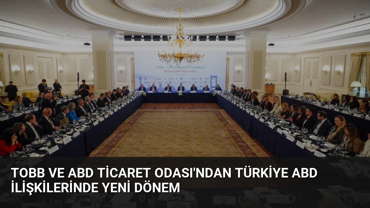 TOBB ve ABD Ticaret Odası’ndan Türkiye ABD İlişkilerinde Yeni Dönem