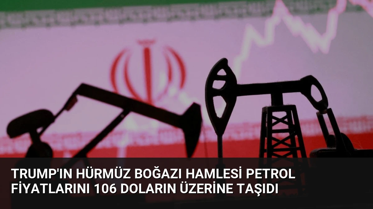 Trump’ın Hürmüz Boğazı Hamlesi Petrol Fiyatlarını 106 Doların Üzerine Taşıdı