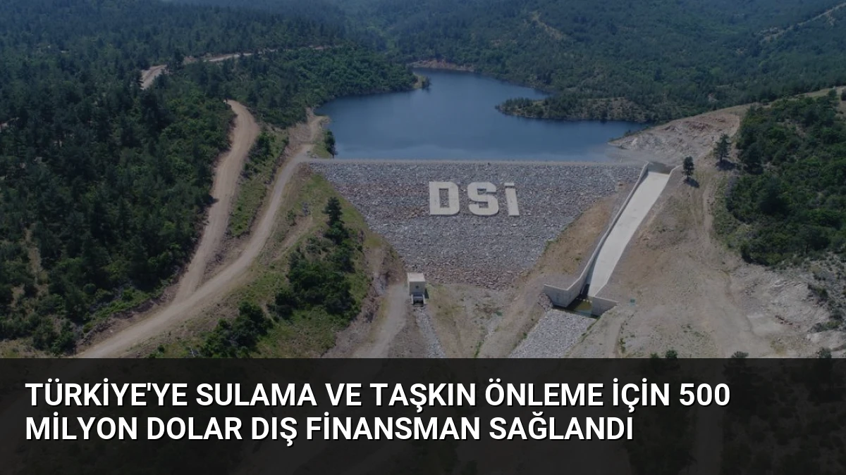 Türkiye’ye Sulama ve Taşkın Önleme İçin 500 Milyon Dolar Dış Finansman Sağlandı