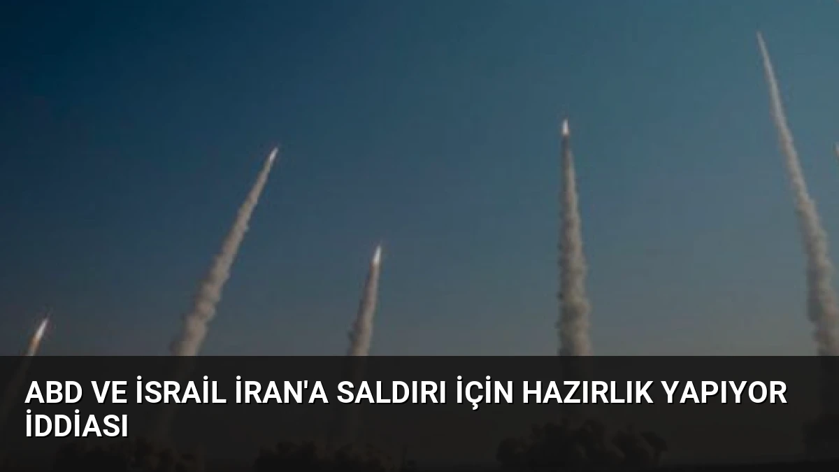ABD ve İsrail İran’a Saldırı İçin Hazırlık Yapıyor İddiası
