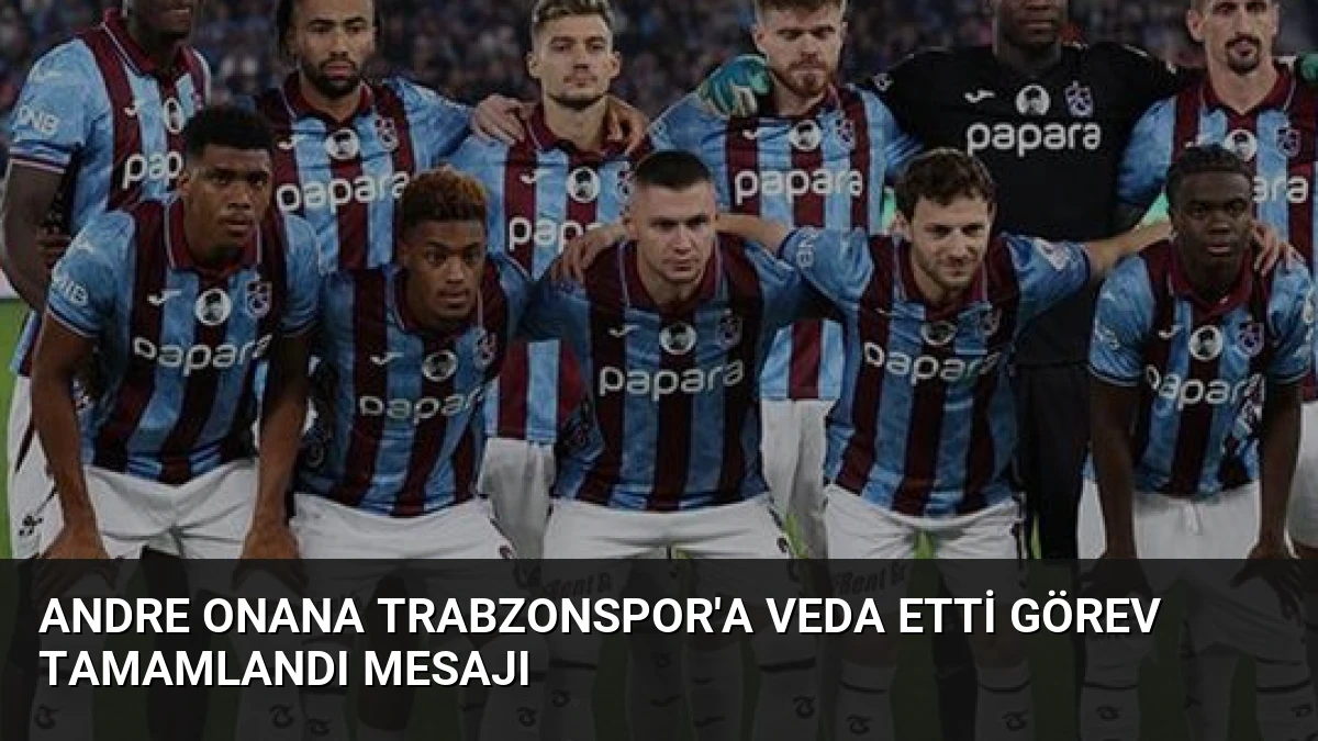 Andre Onana Trabzonspor’a Veda Etti Görev Tamamlandı Mesajı