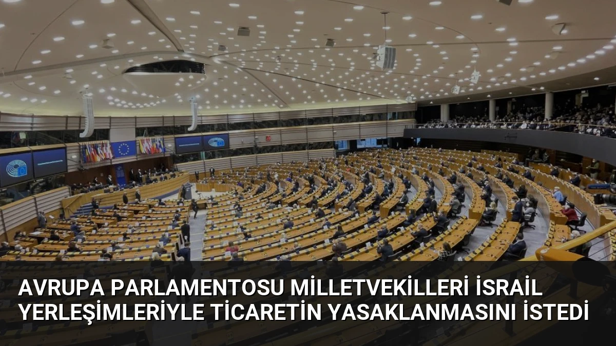 Avrupa Parlamentosu Milletvekilleri İsrail Yerleşimleriyle Ticaretin Yasaklanmasını İstedi