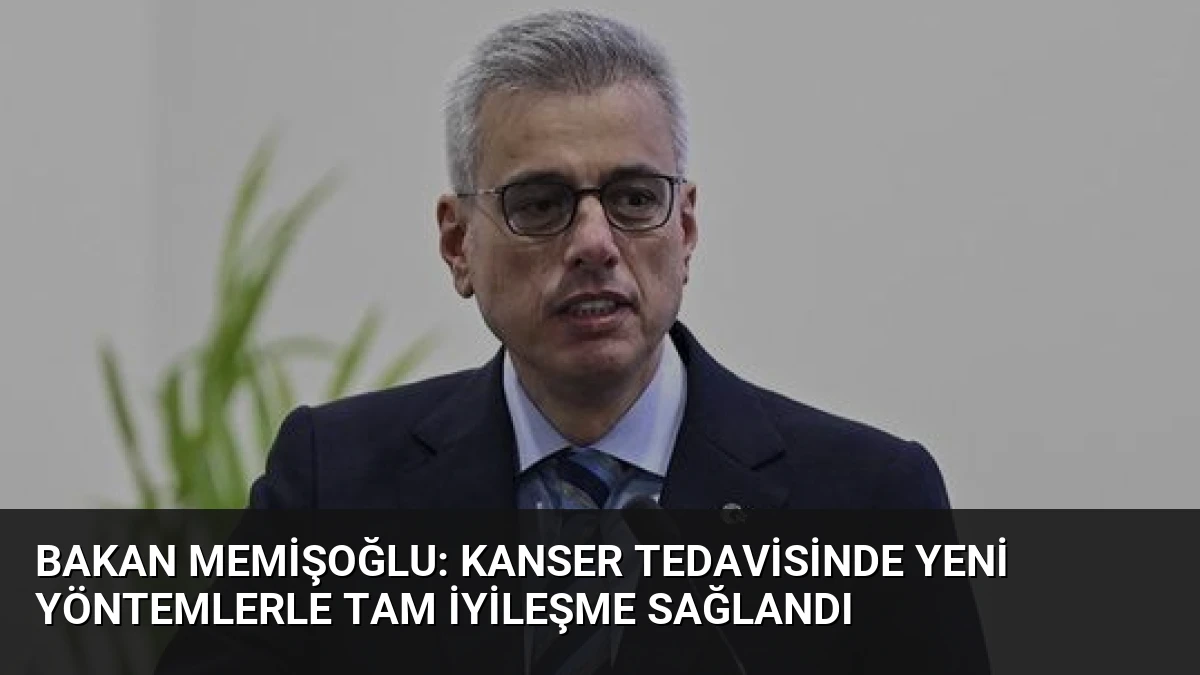 Bakan Memişoğlu: Kanser Tedavisinde Yeni Yöntemlerle Tam İyileşme Sağlandı