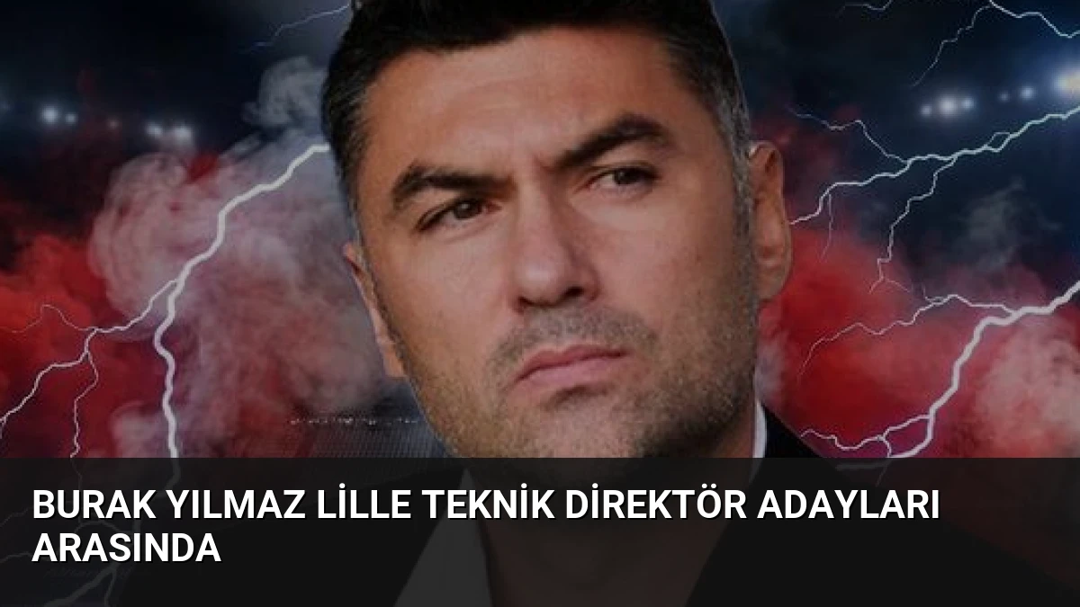 Burak Yılmaz Lille Teknik Direktör Adayları Arasında
