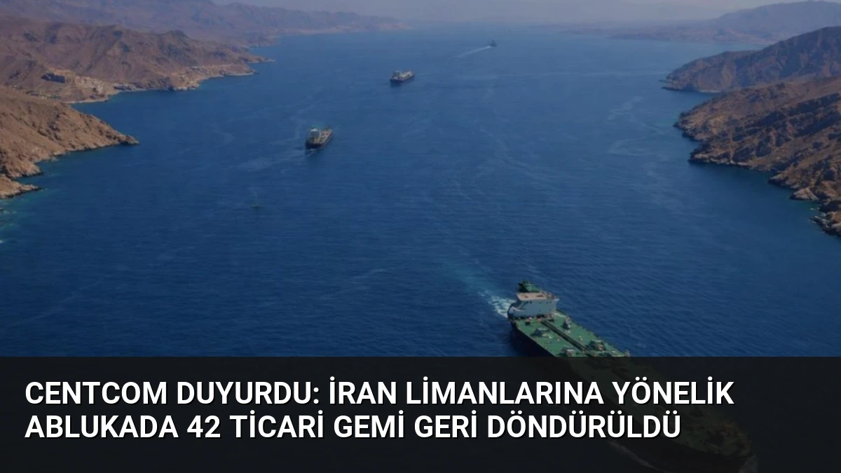 CENTCOM Duyurdu: İran Limanlarına Yönelik Ablukada 42 Ticari Gemi Geri Döndürüldü