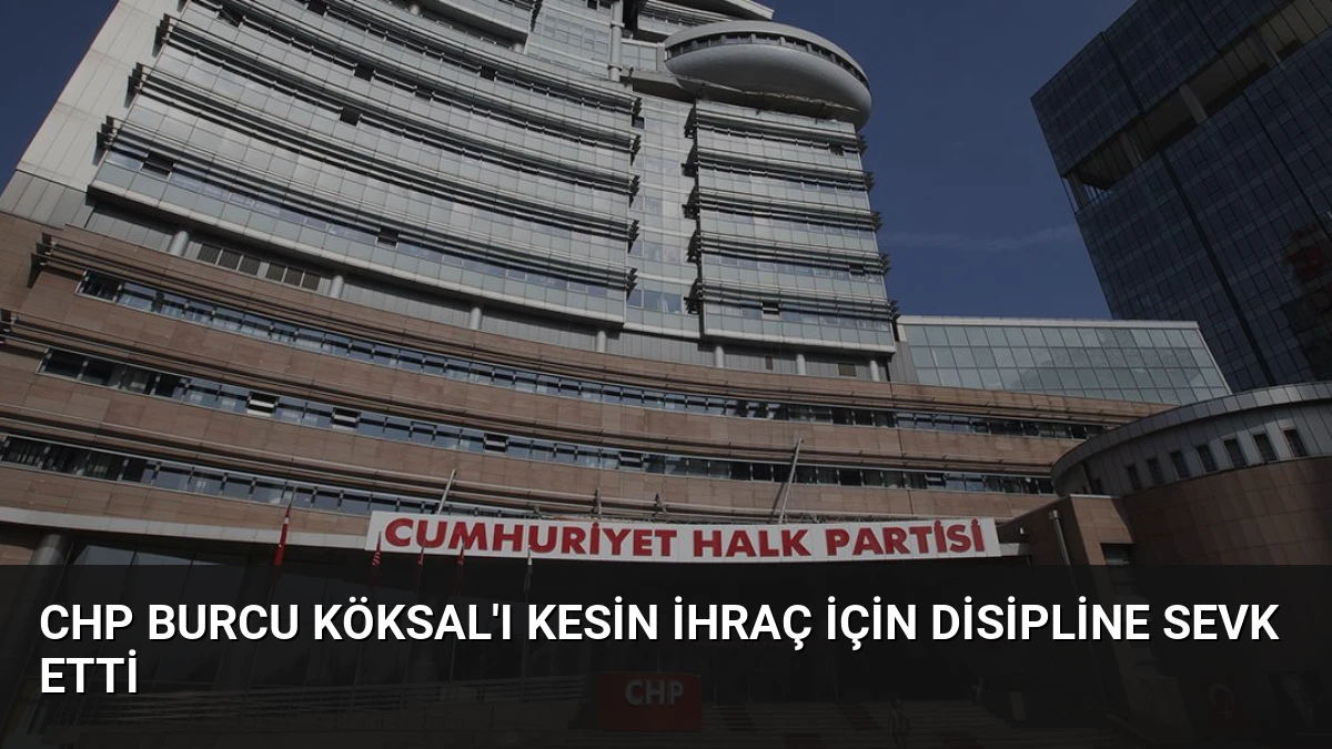 CHP Burcu Köksal’ı Kesin İhraç İçin Disipline Sevk Etti