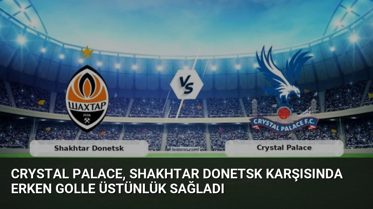 Crystal Palace, Shakhtar Donetsk Karşısında Erken Golle Üstünlük Sağladı