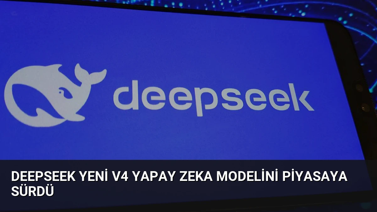DeepSeek Yeni V4 Yapay Zeka Modelini Piyasaya Sürdü