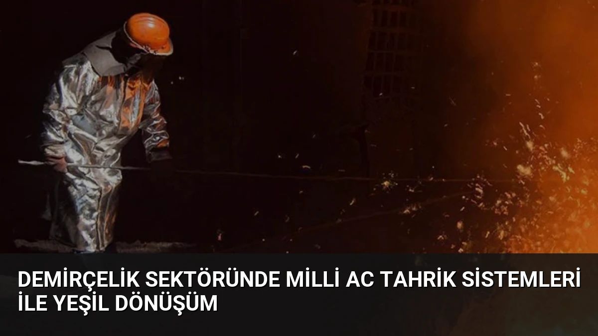 Demirçelik Sektöründe Milli AC Tahrik Sistemleri ile Yeşil Dönüşüm