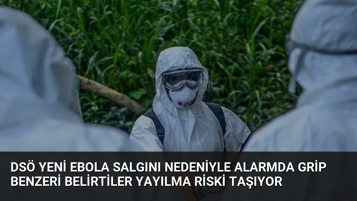 DSÖ Yeni Ebola Salgını Nedeniyle Alarmda Grip Benzeri Belirtiler Yayılma Riski Taşıyor