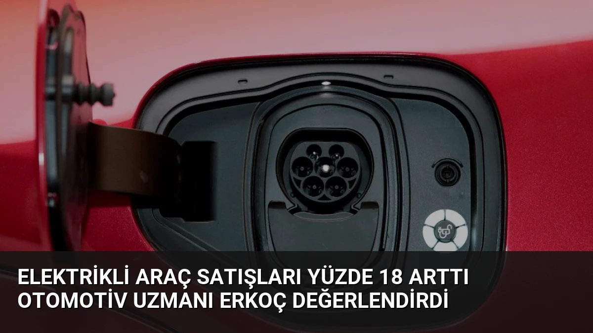 Elektrikli Araç Satışları Yüzde 18 Arttı Otomotiv Uzmanı Erkoç Değerlendirdi