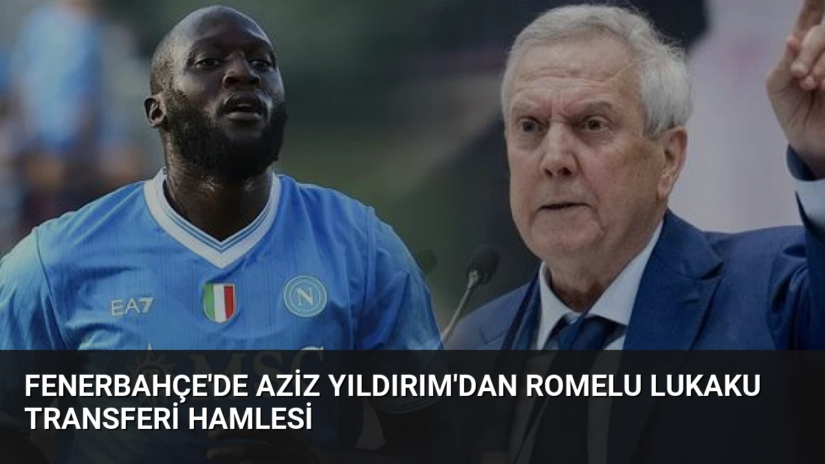 Fenerbahçe’de Aziz Yıldırım’dan Romelu Lukaku Transferi Hamlesi
